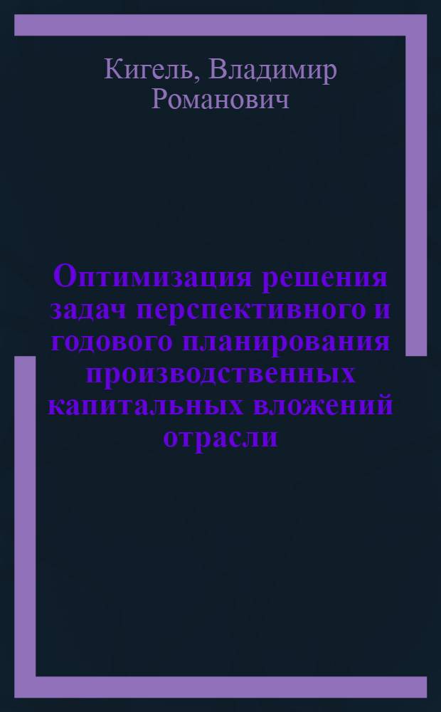 Оптимизация решения задач перспективного и годового планирования производственных капитальных вложений отрасли : Автореф. дис. на соиск. учен. степ. канд. экон. наук : (08.00.13)