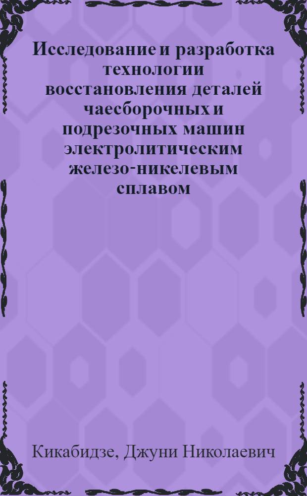 Исследование и разработка технологии восстановления деталей чаесборочных и подрезочных машин электролитическим железо-никелевым сплавом : (Применит. к деталям, работающим при виброударном нагружении) : Автореф. дис. на соиск. учен. степ. канд. техн. наук : (05.20.03)