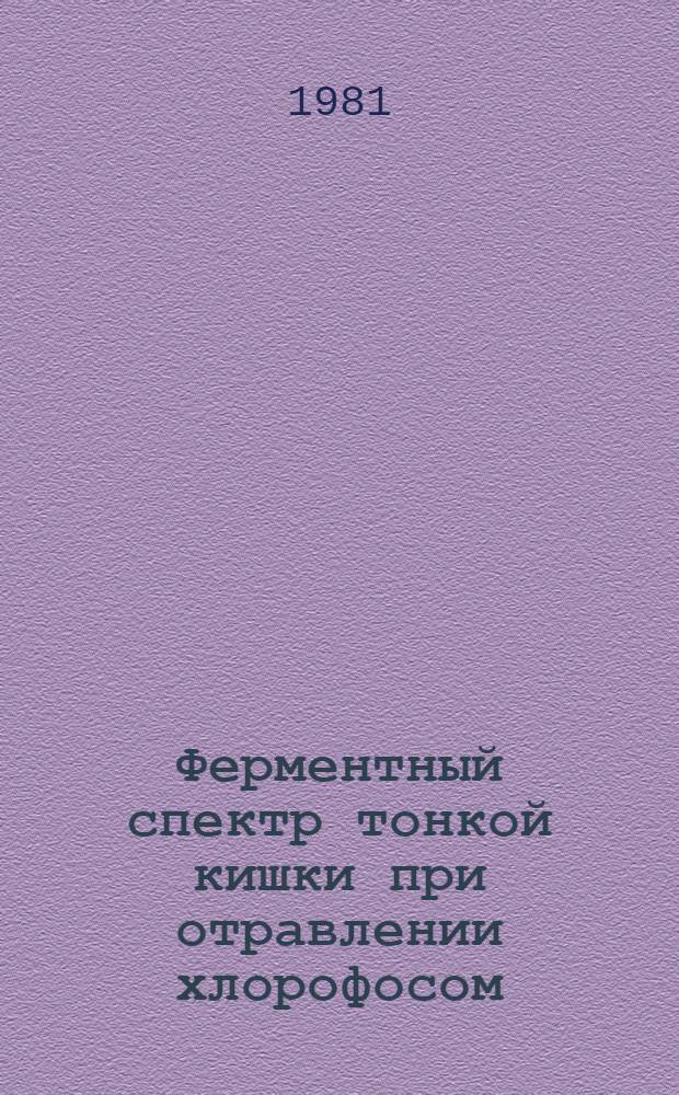 Ферментный спектр тонкой кишки при отравлении хлорофосом : (Эксперим. исслед. на крысах) : Автореф. дис. на соиск. учен. степ. канд. биол. наук : (03.00.13)