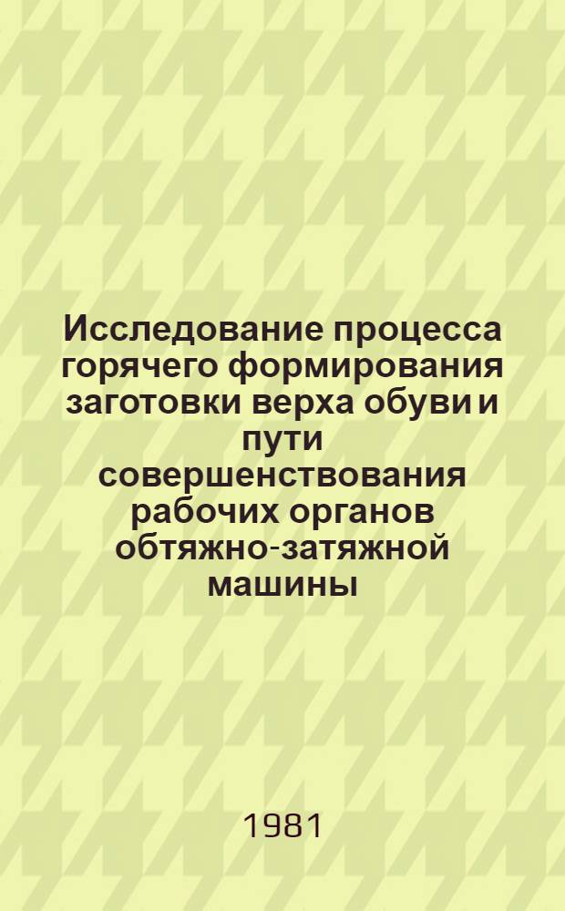 Исследование процесса горячего формирования заготовки верха обуви и пути совершенствования рабочих органов обтяжно-затяжной машины : Автореф. дис. на соиск. учен. степ. канд. техн. наук : (05.02.13)
