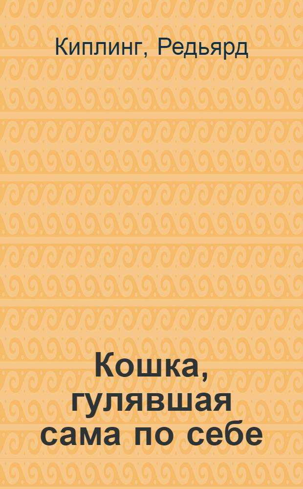 Кошка, гулявшая сама по себе : Сказки : Для дошк. возраста : Перевод