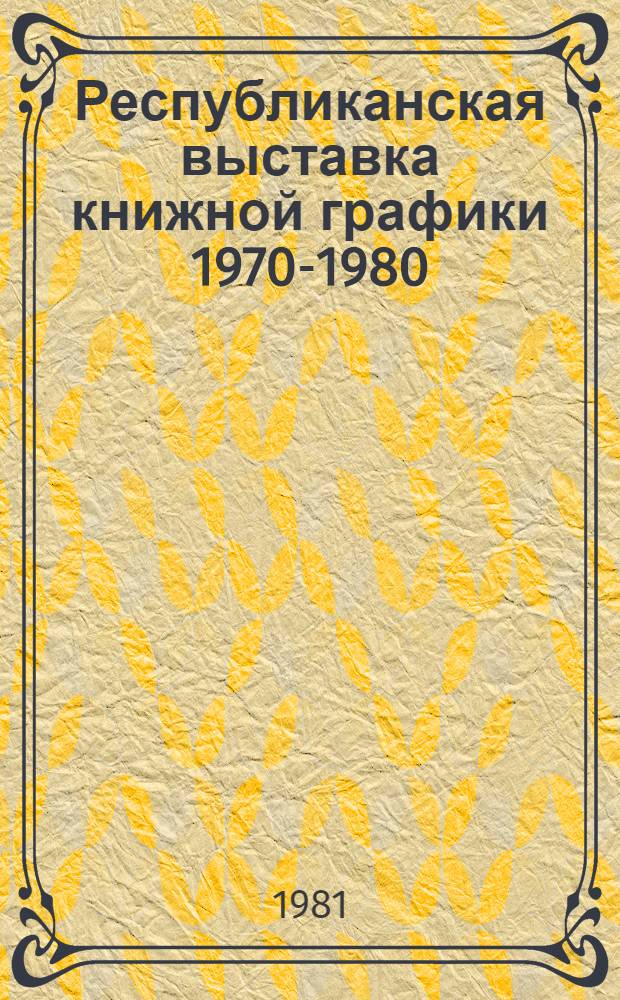 Республиканская выставка книжной графики [1970-1980] : Каталог