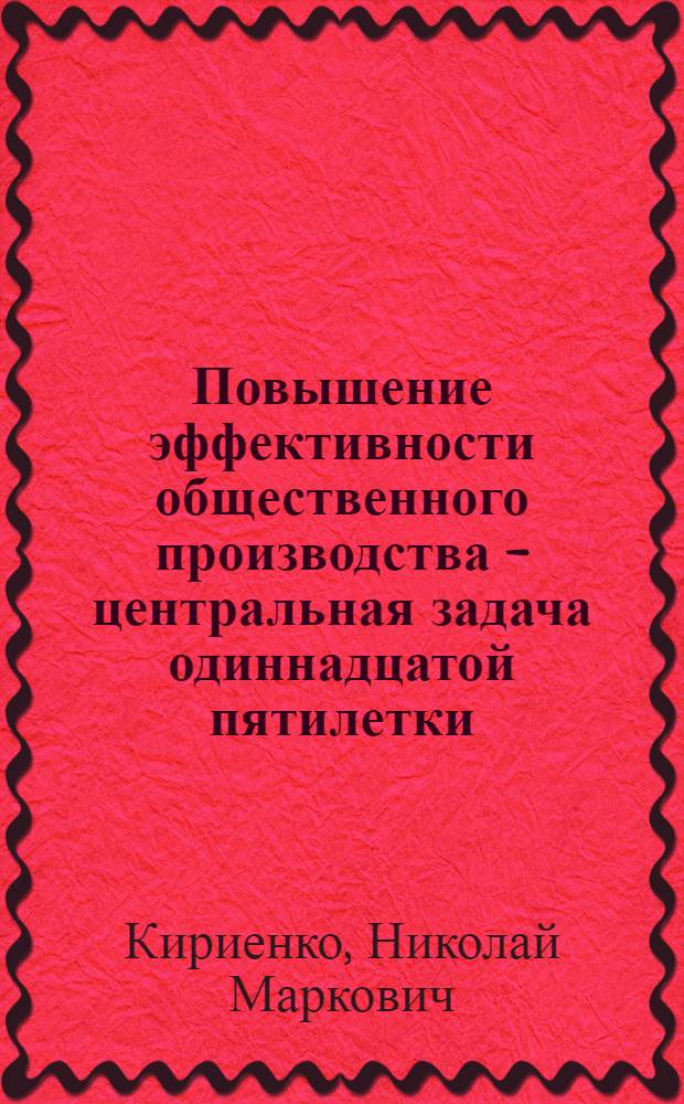 Повышение эффективности общественного производства - центральная задача одиннадцатой пятилетки