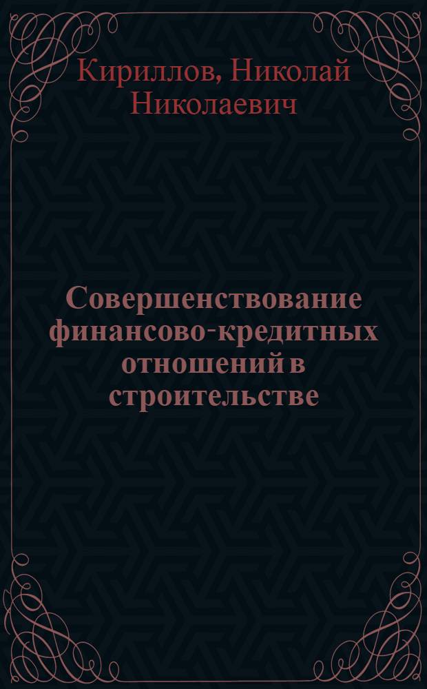 Совершенствование финансово-кредитных отношений в строительстве : (Вопр. теории и практика)