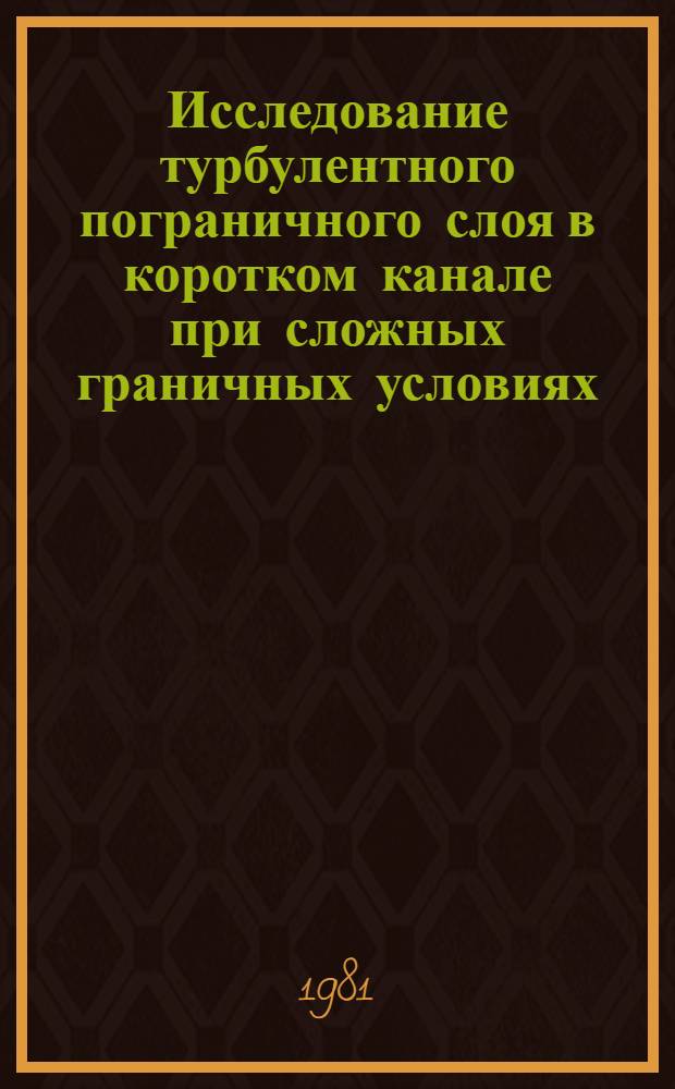 Исследование турбулентного пограничного слоя в коротком канале при сложных граничных условиях : Автореф. дис. на соиск. учен. степ. канд. техн. наук : (05.14.05)