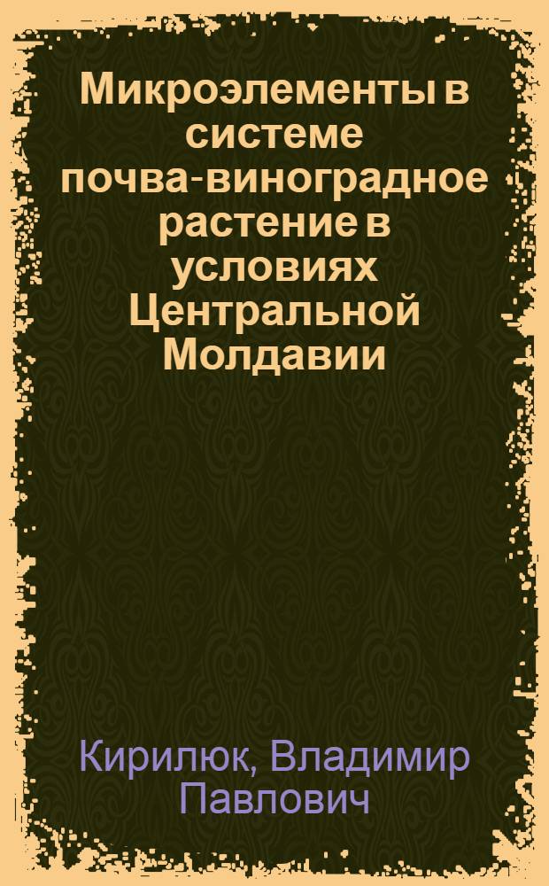 Микроэлементы в системе почва-виноградное растение в условиях Центральной Молдавии : Автореф. дис. на соиск. учен. степ. канд. биол. наук : (06.01.03; 06.01.08)