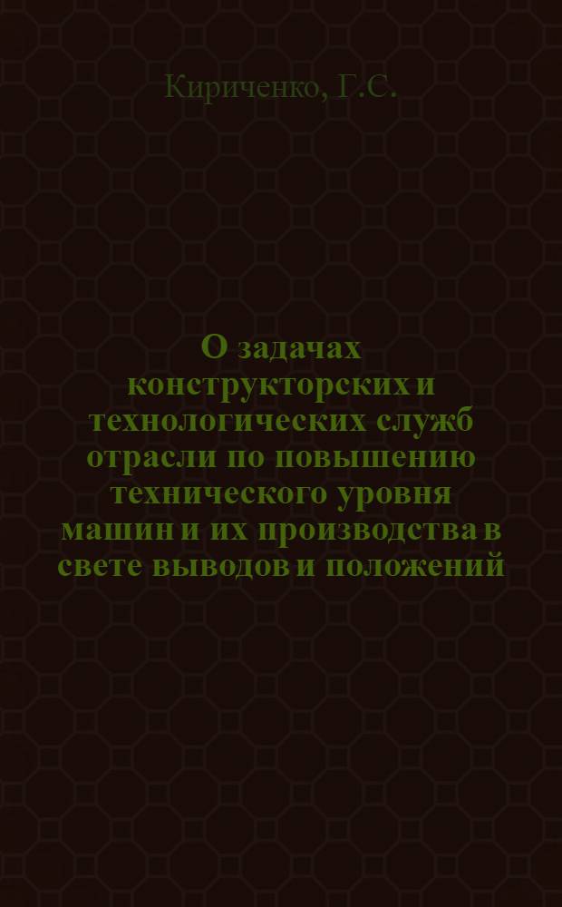 О задачах конструкторских и технологических служб отрасли по повышению технического уровня машин и их производства в свете выводов и положений, высказанных ... тов. Л.И. Брежневым на октябрьском (1980 г.) Пленуме ЦК КПСС и проектом ЦК КПСС "Основные направления экономического и социального развития СССР на 1981-1985 гг. и на период до 1990 г."