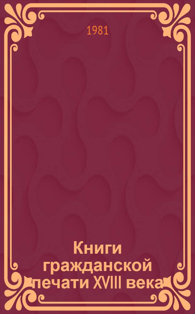 Книги гражданской печати XVIII века : Вып 1 : Послепетр. эпоха : Каталог коллекции
