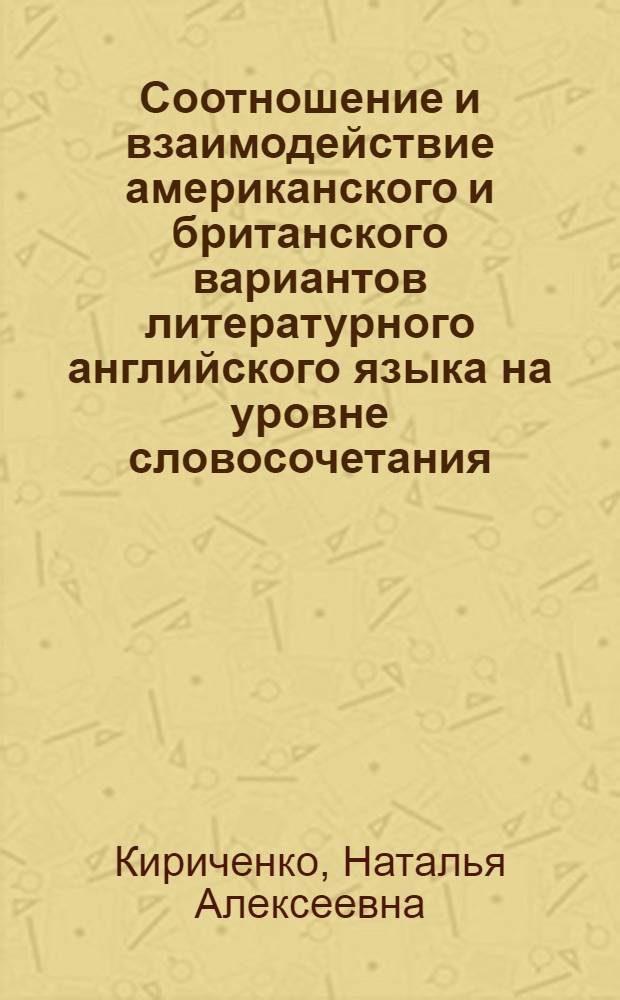 Соотношение и взаимодействие американского и британского вариантов литературного английского языка на уровне словосочетания : Автореф. дис. на соиск. учен. степ. канд. филол. наук : (10.02.04)