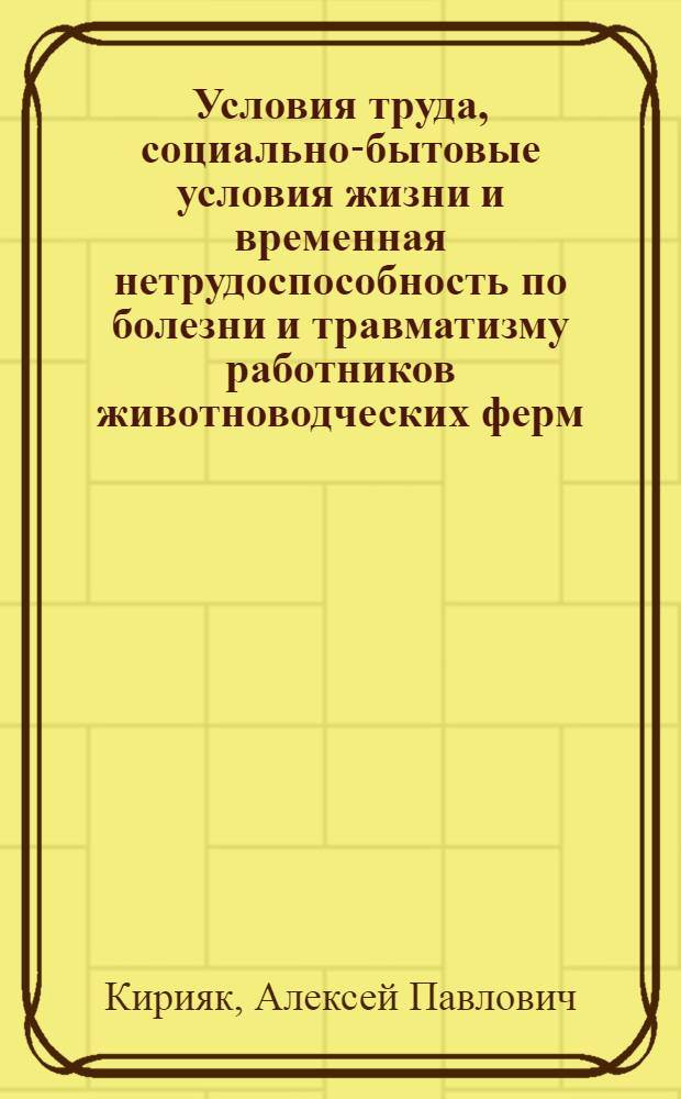 Условия труда, социально-бытовые условия жизни и временная нетрудоспособность по болезни и травматизму работников животноводческих ферм : Автореф. дис. на соиск. учен. степ. канд. мед. наук : (14.00.07)
