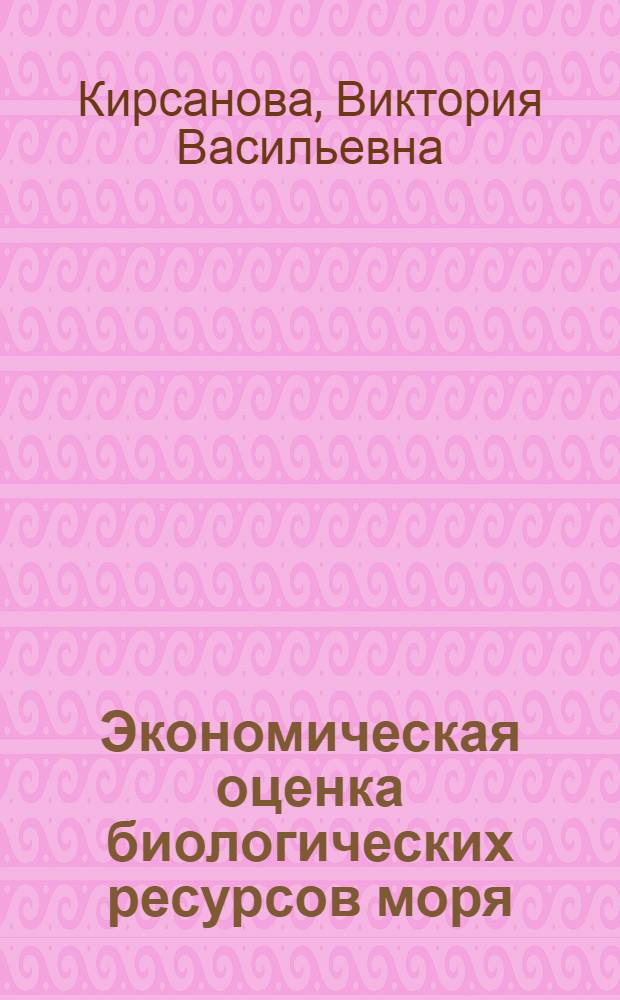 Экономическая оценка биологических ресурсов моря : Автореф. дис. на соиск. учен. степ. канд. экон. наук : (08.00.19)