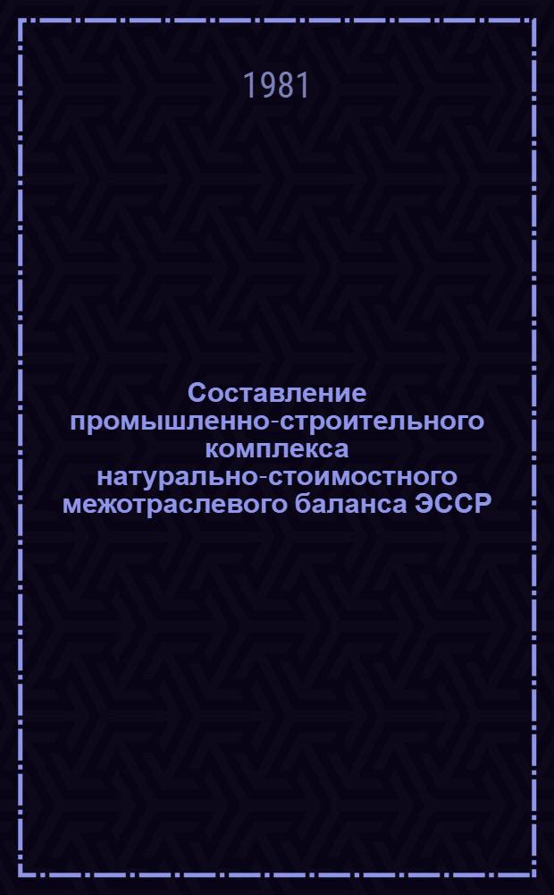Составление промышленно-строительного комплекса натурально-стоимостного межотраслевого баланса ЭССР : (Теорет. аспект разраб.) : Обзор
