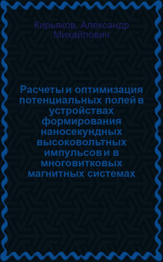 Расчеты и оптимизация потенциальных полей в устройствах формирования наносекундных высоковольтных импульсов и в многовитковых магнитных системах : Автореф. дис. на соиск. учен. степ. канд. техн. наук : (05.14.12)
