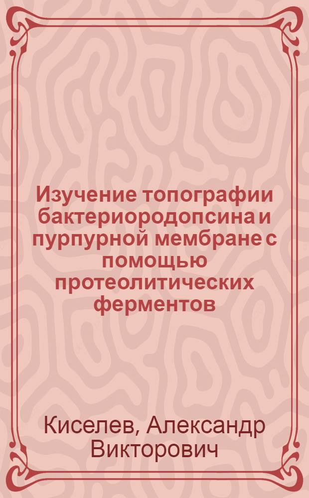 Изучение топографии бактериородопсина и пурпурной мембране с помощью протеолитических ферментов : Автореф. дис. на соиск. учен. степ. к. х. н