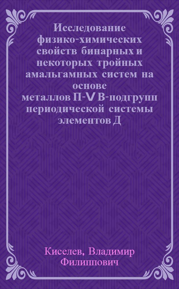 Исследование физико-химических свойств бинарных и некоторых тройных амальгамных систем на основе металлов П-V В-подгрупп периодической системы элементов Д.И. Менделеева : Автореф. дис. на соиск. учен. степ. канд. хим. наук : (02.00.04)