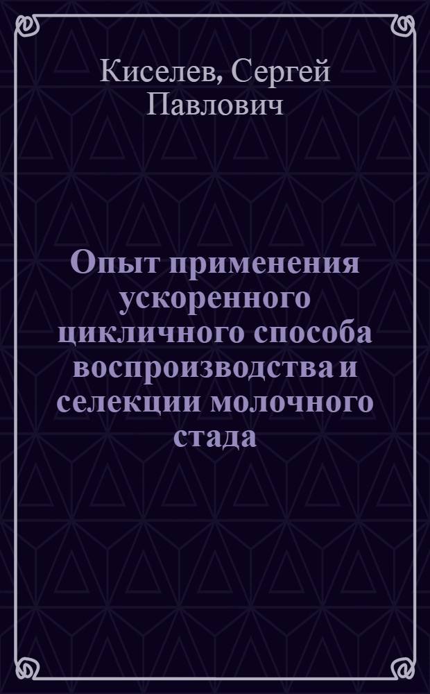 Опыт применения ускоренного цикличного способа воспроизводства и селекции молочного стада : Автореф. дис. на соиск. учен. степ. канд. с.-х. наук : (06.02.04)