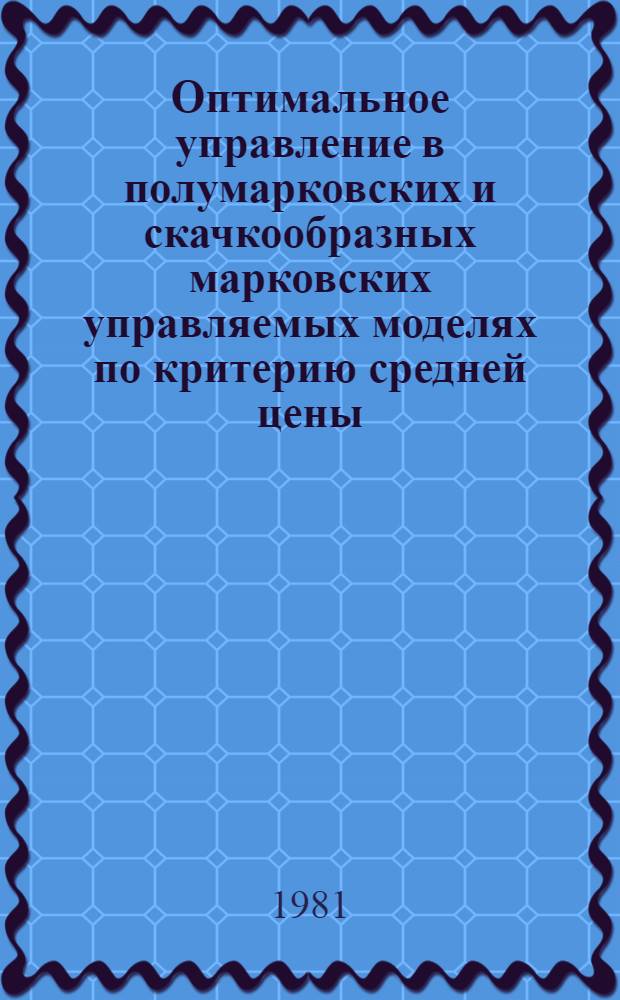 Оптимальное управление в полумарковских и скачкообразных марковских управляемых моделях по критерию средней цены : Автореф. дис. на соиск. учен. степ. канд. физ.-мат. наук : (01.01.09)
