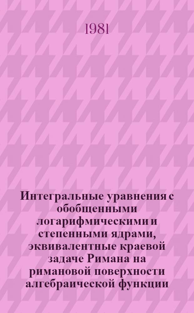 Интегральные уравнения с обобщенными логарифмическими и степенными ядрами, эквивалентные краевой задаче Римана на римановой поверхности алгебраической функции : Автореф. дис. на соиск. учен. степ. канд. физ.-мат. наук : (01.01.01)