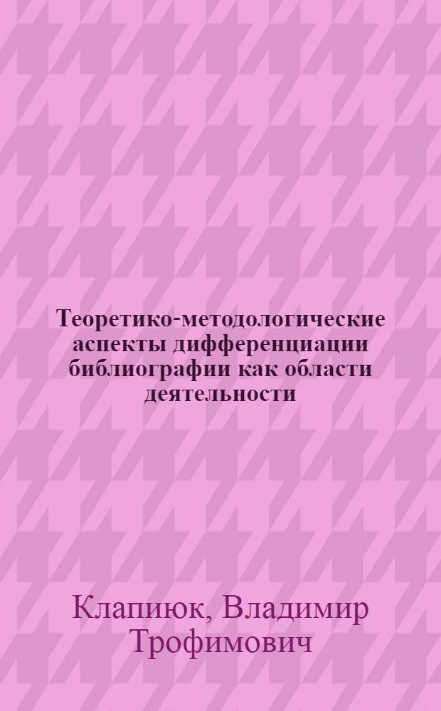 Теоретико-методологические аспекты дифференциации библиографии как области деятельности : Автореф. дис. на соиск. учен. степ. к. пед. н