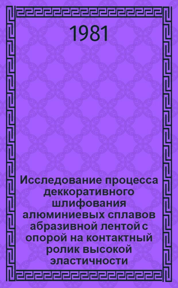 Исследование процесса деккоративного шлифования алюминиевых сплавов абразивной лентой с опорой на контактный ролик высокой эластичности : Автореф. дис. на соиск. учен. степ. канд. техн. наук : (05.02.08)