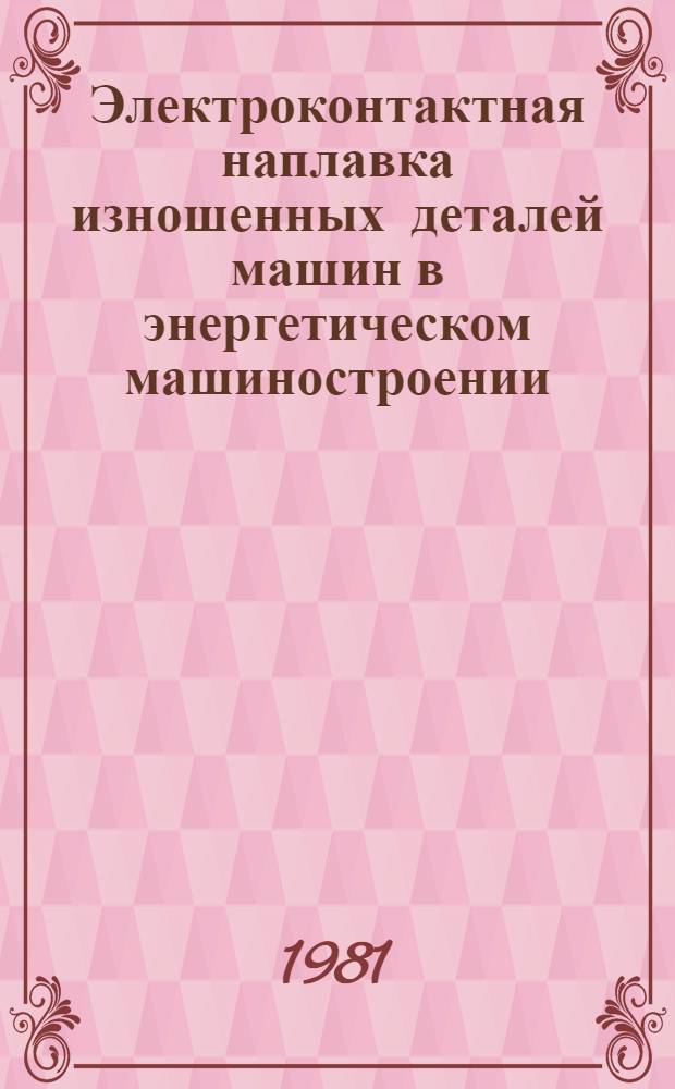 Электроконтактная наплавка изношенных деталей машин в энергетическом машиностроении : Обзор