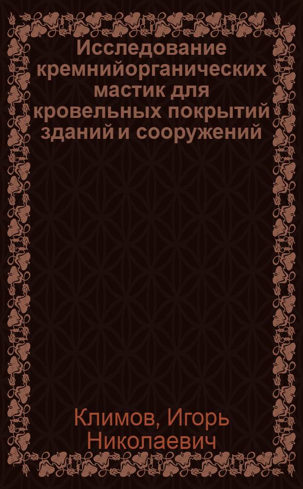 Исследование кремнийорганических мастик для кровельных покрытий зданий и сооружений : Автореф. дис. на соиск. учен. степ. канд. техн. наук : (05.23.05)