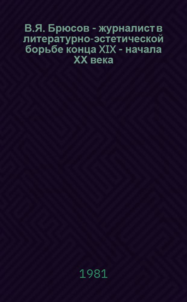 В.Я. Брюсов - журналист в литературно-эстетической борьбе конца XIX - начала ХХ века : Автореф. дис. на соиск. учен. степ. канд. филол. наук : (10.01.10)