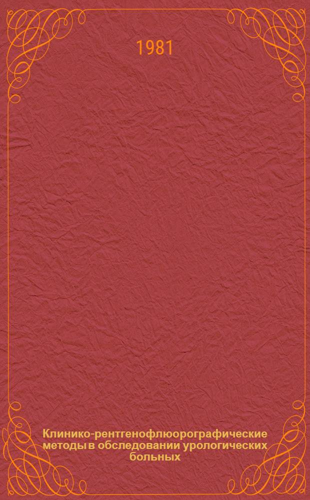 Клинико-рентгенофлюорографические методы в обследовании урологических больных : (Метод. рекомендации для врачей и студентов ст. курсов мед. ин-та)