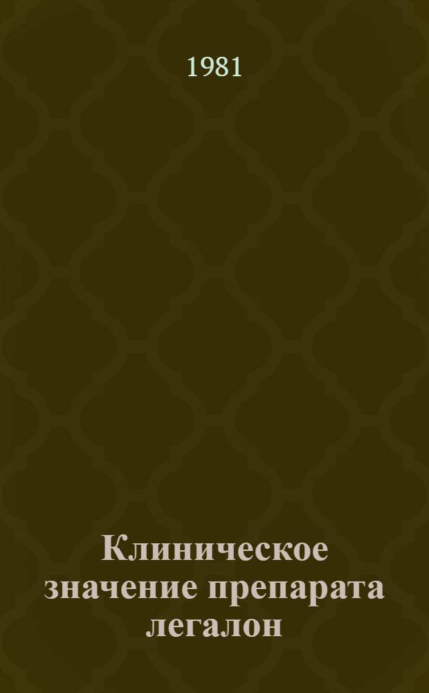 Клиническое значение препарата легалон : Материалы симпозиума, г. Москва, 7 апр. 1981 г