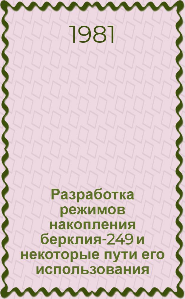 Разработка режимов накопления берклия-249 и некоторые пути его использования