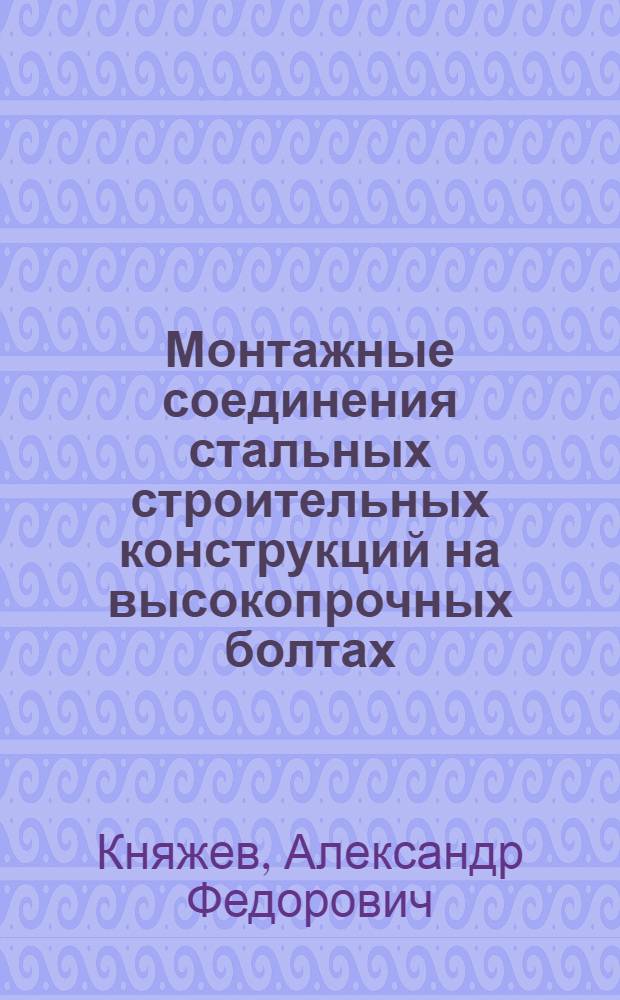 Монтажные соединения стальных строительных конструкций на высокопрочных болтах : Отеч. опыт