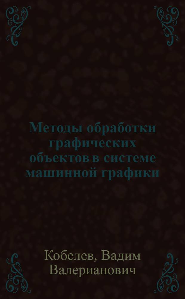 Методы обработки графических объектов в системе машинной графики : Автореф. дис. на соиск. учен. степ. канд. техн. наук : (05.13.11)