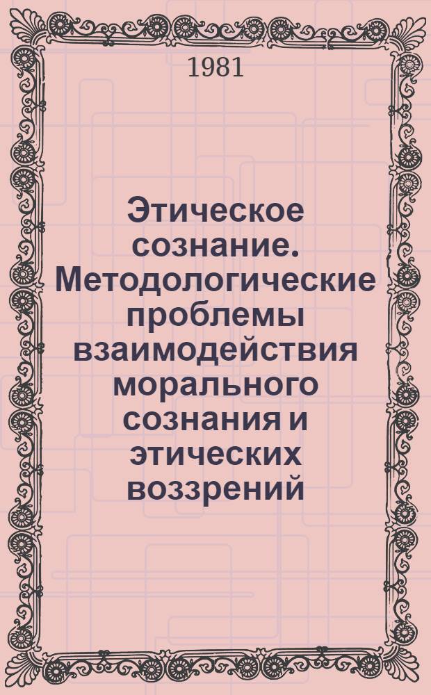 Этическое сознание. Методологические проблемы взаимодействия морального сознания и этических воззрений : Автореф. дис. на соиск. учен. степ. д-ра филос. наук : (09.00.05)