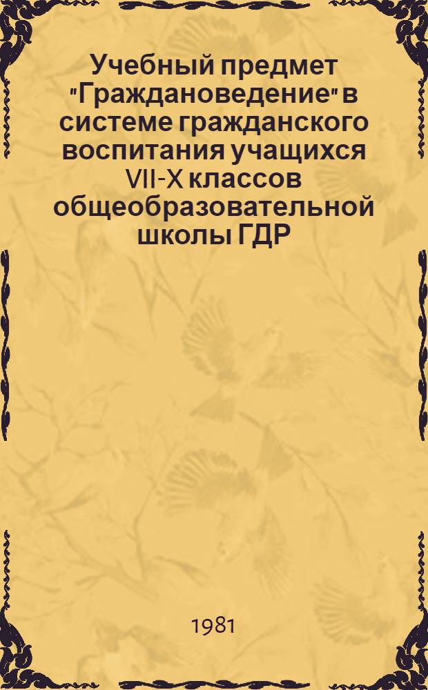 Учебный предмет "Граждановедение" в системе гражданского воспитания учащихся VII-X классов общеобразовательной школы ГДР : Автореф. дис. на соиск. учен. степ. канд. пед. наук : (13.00.01)