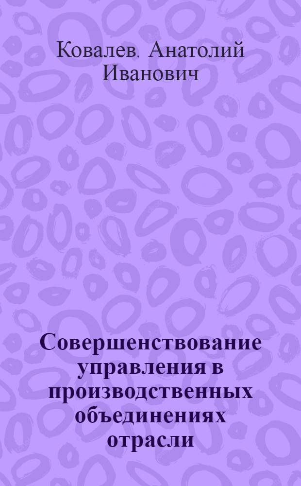 Совершенствование управления в производственных объединениях отрасли : Обзор