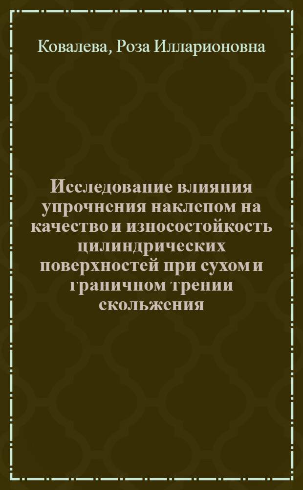 Исследование влияния упрочнения наклепом на качество и износостойкость цилиндрических поверхностей при сухом и граничном трении скольжения : Автореф. дис. на соиск. учен. степ. канд. техн. наук : (05.02.08)