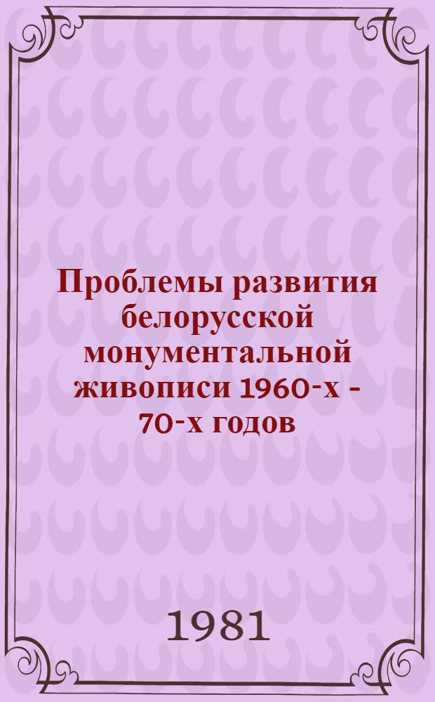 Проблемы развития белорусской монументальной живописи 1960-х - 70-х годов : Автореф. дис. на соиск. учен. степ. к. иск
