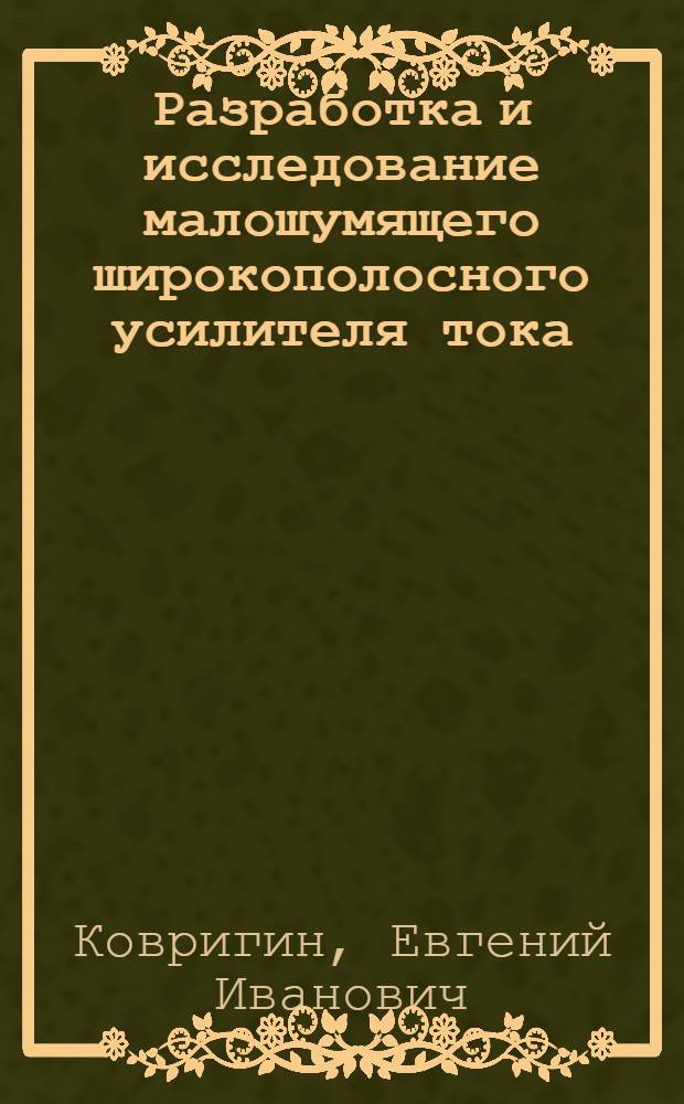 Разработка и исследование малошумящего широкополосного усилителя тока : Автореф. дис. на соиск. учен. степ. к. т. н