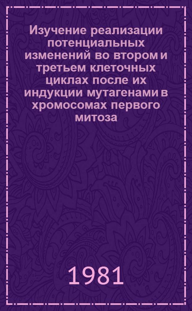 Изучение реализации потенциальных изменений во втором и третьем клеточных циклах после их индукции мутагенами в хромосомах первого митоза : Автореф. дис. на соиск. учен. степ. канд. биол. наук : (03.00.15)