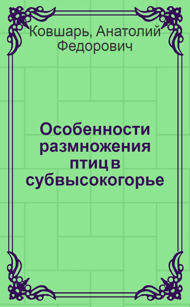 Особенности размножения птиц в субвысокогорье = Peculiarities of the birds reproduction in subalpine : На материале Passeriformes в Тянь-Шане