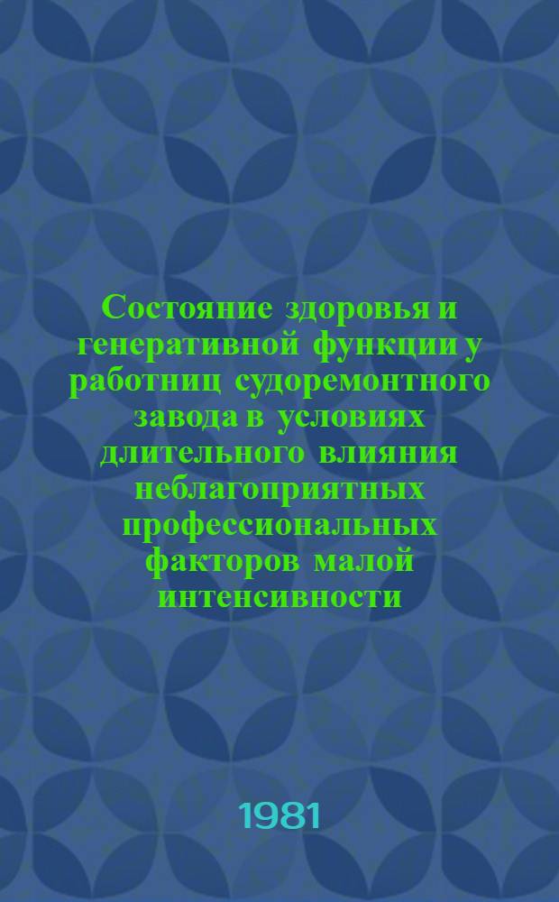 Состояние здоровья и генеративной функции у работниц судоремонтного завода в условиях длительного влияния неблагоприятных профессиональных факторов малой интенсивности : Автореф. дис. на соиск. учен. степ. канд. мед. наук : (14.00.01; 14.00.07)
