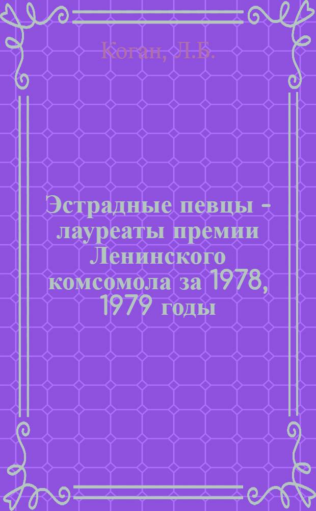 Эстрадные певцы - лауреаты премии Ленинского комсомола за 1978, 1979 годы : Рек. дискогр. и библиогр