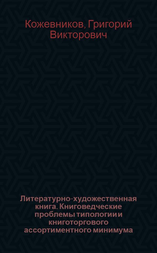 Литературно-художественная книга. Книговедческие проблемы типологии и книготоргового ассортиментного минимума : Автореф. дис. на соиск. учен. степ. канд. филол. наук : (05.25.04)