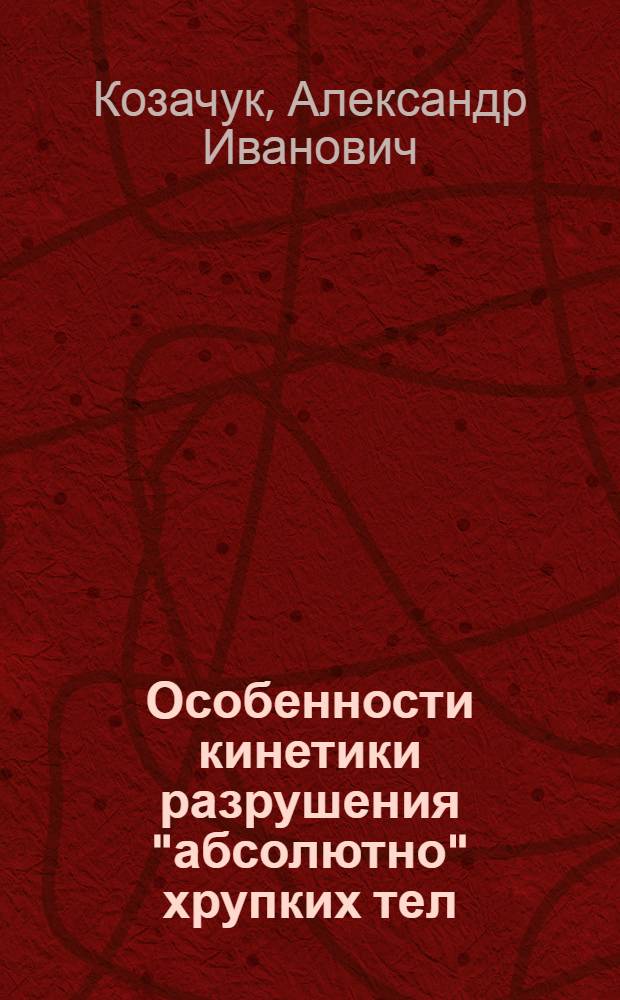 Особенности кинетики разрушения "абсолютно" хрупких тел : Автореф. дис. на соиск. учен. степ. канд. физ.-мат. наук : (01.04.07)