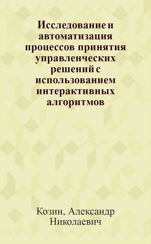 Исследование и автоматизация процессов принятия управленческих решений с использованием интерактивных алгоритмов : Автореф. дис. на соиск. учен. степ. канд. техн. наук : (05.13.01)