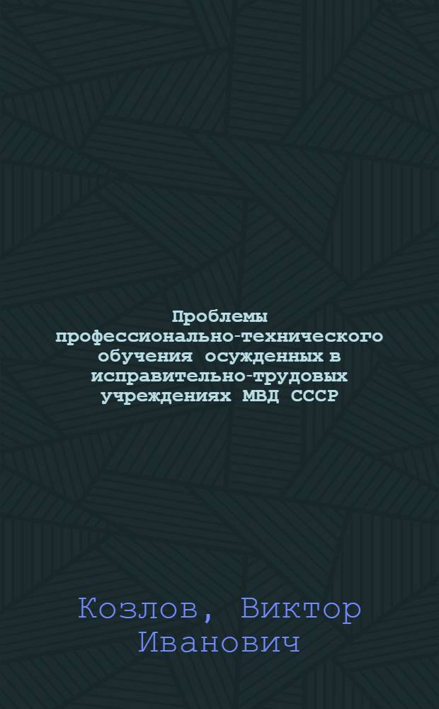 Проблемы профессионально-технического обучения осужденных в исправительно-трудовых учреждениях МВД СССР : Организац.-пед. аспекты : Автореф. дис. на соиск. учен. степ. к. п. н
