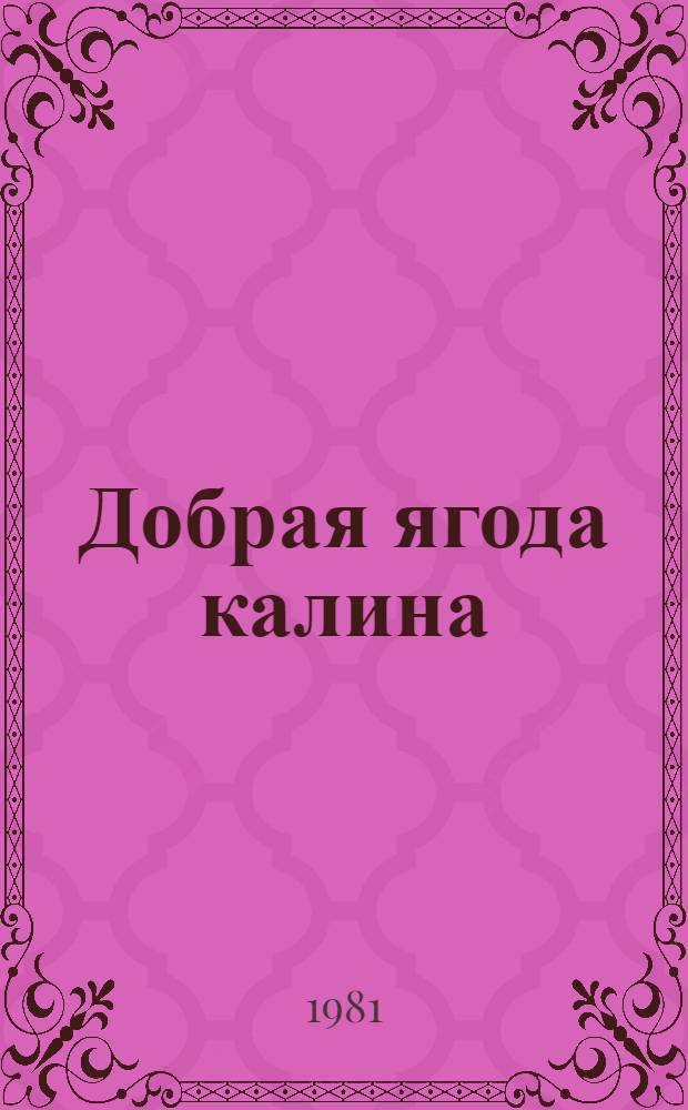 Добрая ягода калина : Рассказы и повесть : Для сред. и ст. шк. возраста
