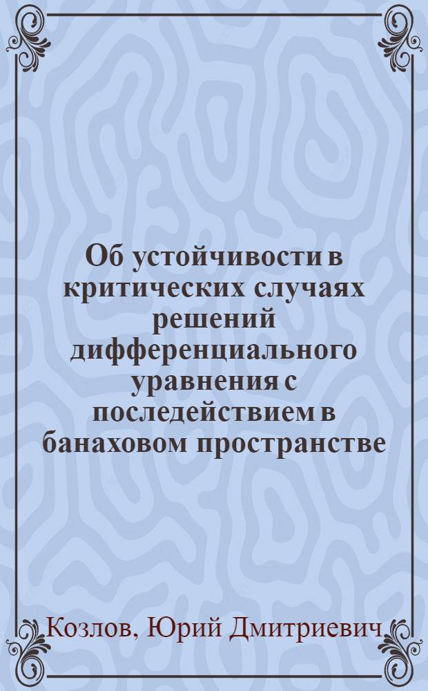 Об устойчивости в критических случаях решений дифференциального уравнения с последействием в банаховом пространстве : Автореф. дис. на соиск. учен. степ. канд. физ.-мат. наук : (01.01.02)
