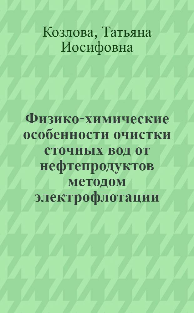 Физико-химические особенности очистки сточных вод от нефтепродуктов методом электрофлотации : Автореф. дис. на соиск. учен. степ. канд. хим. наук : (02.00.04)