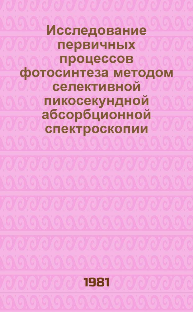 Исследование первичных процессов фотосинтеза методом селективной пикосекундной абсорбционной спектроскопии : Автореф. дис. на соиск. учен. степ. канд. физ.-мат. наук : (03.00.02)